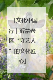 文化中国行｜沂蒙老区“守艺人”的文化匠心