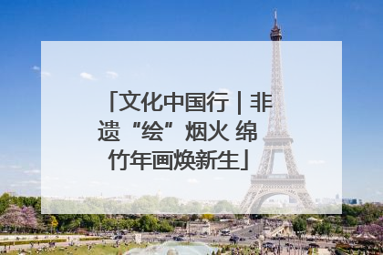文化中国行｜非遗“绘”烟火 绵竹年画焕新生