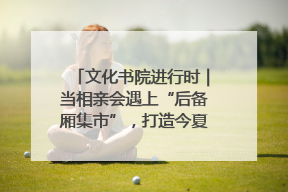 文化书院进行时｜当相亲会遇上“后备厢集市”，打造今夏独有的浪漫