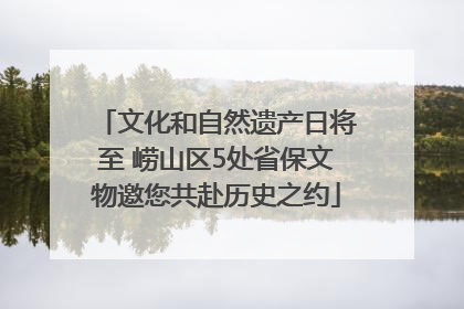 文化和自然遗产日将至 崂山区5处省保文物邀您共赴历史之约