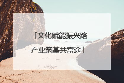 文化赋能振兴路 产业筑基共富途