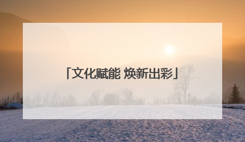 文化赋能 焕新出彩