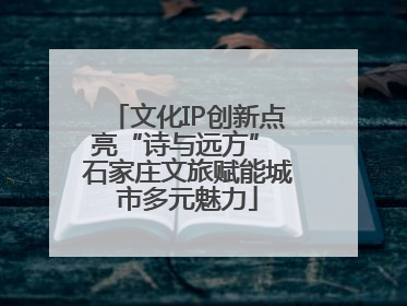 文化IP创新点亮“诗与远方” 石家庄文旅赋能城市多元魅力