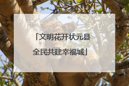 文明花开状元县 全民共建幸福城