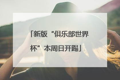 新版“俱乐部世界杯”本周日开踢
