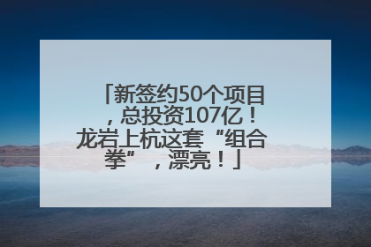 新签约50个项目，总投资107亿！龙岩上杭这套“组合拳”，漂亮！