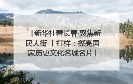 新华社看长春·聚焦新民大街 丨打样：擦亮国家历史文化名城名片