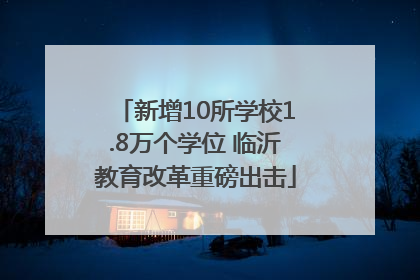新增10所学校1.8万个学位 临沂教育改革重磅出击