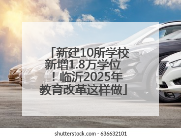 新建10所学校新增1.8万学位！临沂2025年教育改革这样做