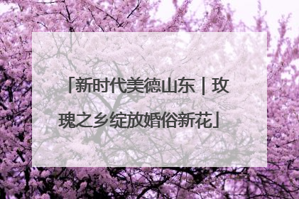 新时代美德山东｜玫瑰之乡绽放婚俗新花