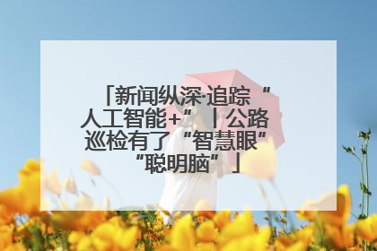 新闻纵深·追踪“人工智能+”丨公路巡检有了“智慧眼”“聪明脑”