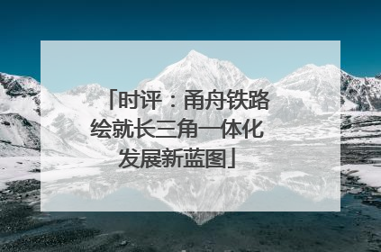 时评：甬舟铁路绘就长三角一体化发展新蓝图