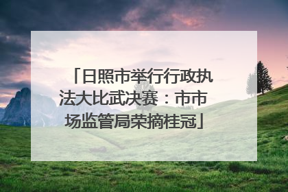 日照市举行行政执法大比武决赛：市市场监管局荣摘桂冠