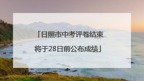 日照市中考评卷结束 将于28日前公布成绩
