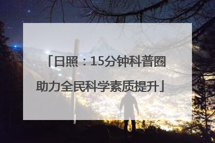 日照：15分钟科普圈助力全民科学素质提升
