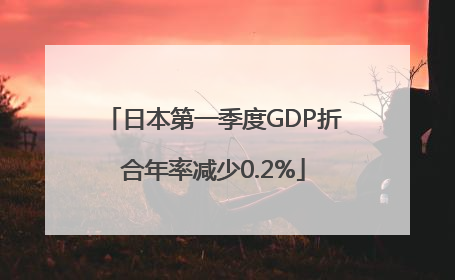 日本第一季度GDP折合年率减少0.2%