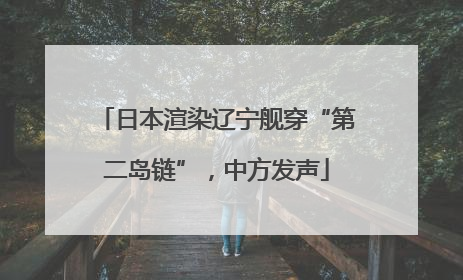 日本渲染辽宁舰穿“第二岛链”，中方发声
