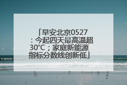 早安北京0527：今起四天最高温超30℃；家庭新能源指标分数线创新低