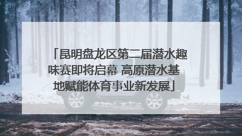 昆明盘龙区第二届潜水趣味赛即将启幕 高原潜水基地赋能体育事业新发展