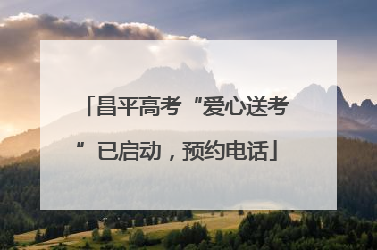 昌平高考“爱心送考”已启动，预约电话