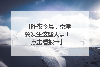 昨夜今晨，京津冀发生这些大事！点击看报→