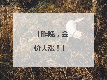 昨晚，金价大涨！