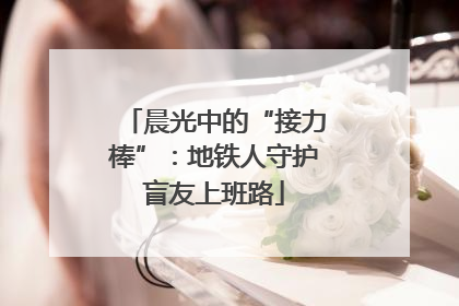 晨光中的“接力棒”：地铁人守护盲友上班路