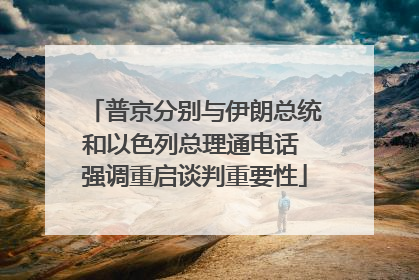 普京分别与伊朗总统和以色列总理通电话 强调重启谈判重要性