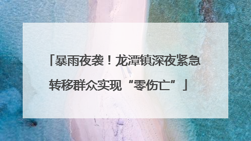 暴雨夜袭！龙潭镇深夜紧急转移群众实现“零伤亡”