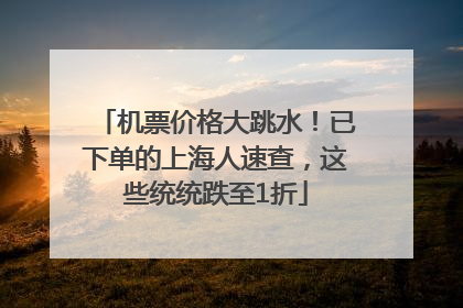 机票价格大跳水！已下单的上海人速查，这些统统跌至1折