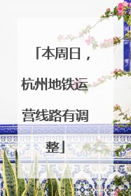 本周日，杭州地铁运营线路有调整