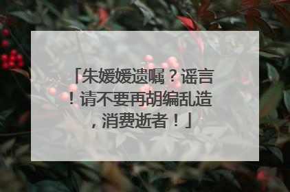 朱媛媛遗嘱？谣言！请不要再胡编乱造，消费逝者！