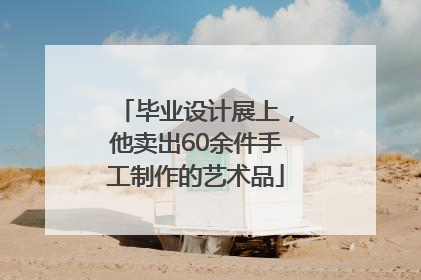 毕业设计展上，他卖出60余件手工制作的艺术品