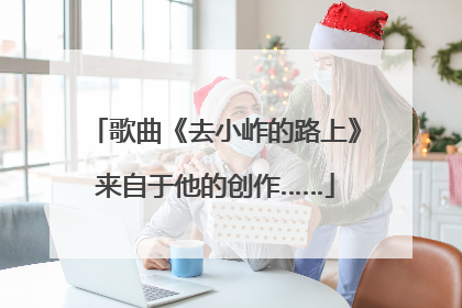 歌曲《去小岞的路上》来自于他的创作……