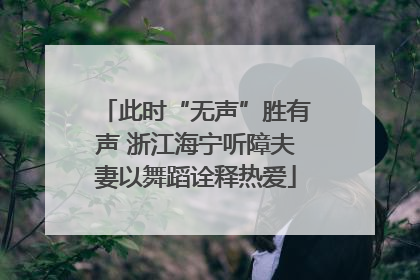 此时“无声”胜有声 浙江海宁听障夫妻以舞蹈诠释热爱