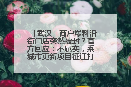 武汉一商户爆料沿街门店突然被封？官方回应：不属实，系城市更新项目征迁打围，此前已公示