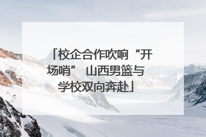 校企合作吹响“开场哨” 山西男篮与学校双向奔赴