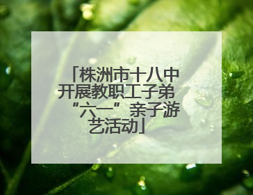 株洲市十八中开展教职工子弟“六一”亲子游艺活动