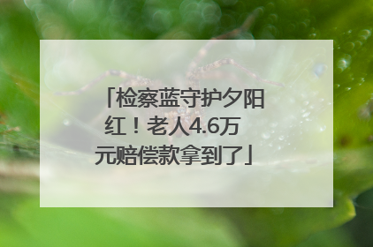 检察蓝守护夕阳红！老人4.6万元赔偿款拿到了