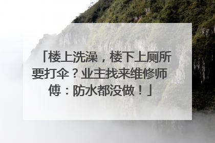 楼上洗澡，楼下上厕所要打伞？业主找来维修师傅：防水都没做！