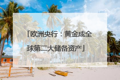 欧洲央行：黄金成全球第二大储备资产
