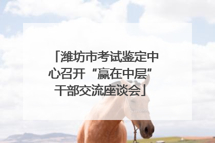 潍坊市考试鉴定中心召开“赢在中层”干部交流座谈会