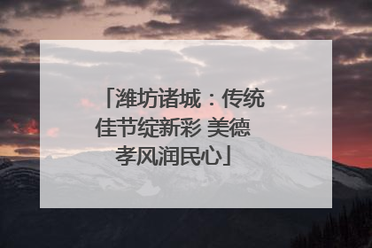 潍坊诸城：传统佳节绽新彩 美德孝风润民心
