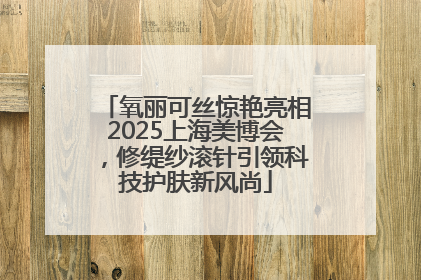 氧丽可丝惊艳亮相2025上海美博会，修缇纱滚针引领科技护肤新风尚