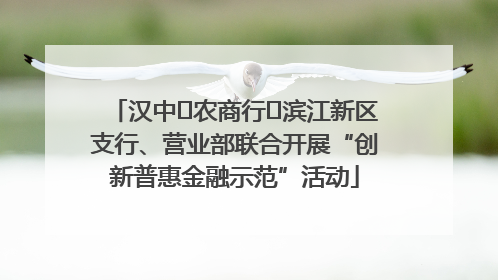 汉中‬农商行‬滨江新区支行、营业部联合开展“创新普惠金融示范”活动