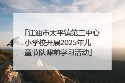 江油市太平镇第三中心小学校开展2025年儿童节队课前学习活动