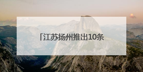 江苏扬州推出10条非遗主题旅游线路 助力非遗融入现代生活