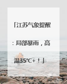 江苏气象提醒：局部暴雨，高温35℃+！