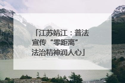江苏靖江：普法宣传“零距离” 法治精神润人心