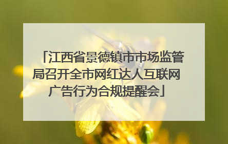 江西省景德镇市市场监管局召开全市网红达人互联网广告行为合规提醒会